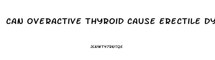 Can Overactive Thyroid Cause Erectile Dysfunction