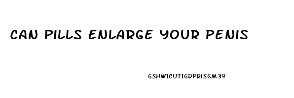 Can Pills Enlarge Your Penis