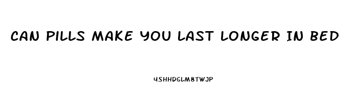 Can Pills Make You Last Longer In Bed