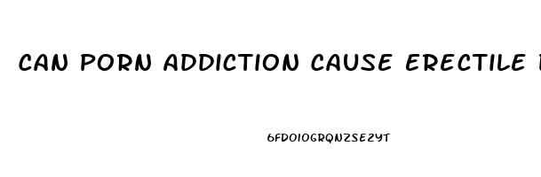 Can Porn Addiction Cause Erectile Dysfunction
