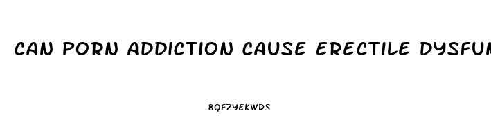 Can Porn Addiction Cause Erectile Dysfunction