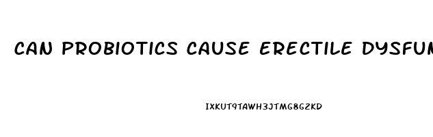 Can Probiotics Cause Erectile Dysfunction