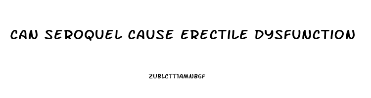 Can Seroquel Cause Erectile Dysfunction