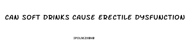 Can Soft Drinks Cause Erectile Dysfunction