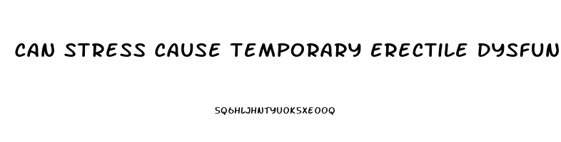 Can Stress Cause Temporary Erectile Dysfunction