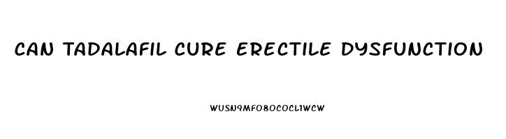 Can Tadalafil Cure Erectile Dysfunction