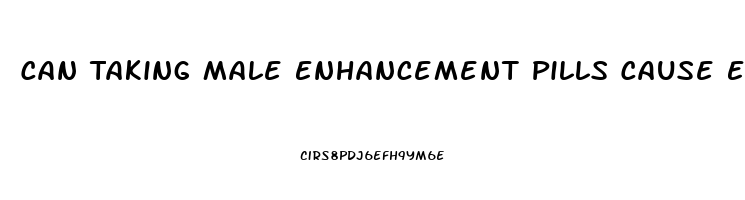 Can Taking Male Enhancement Pills Cause Erectile Dysfunction