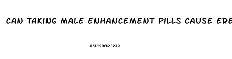 Can Taking Male Enhancement Pills Cause Erectile Dysfunction