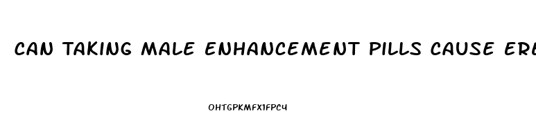 Can Taking Male Enhancement Pills Cause Erectile Dysfunction