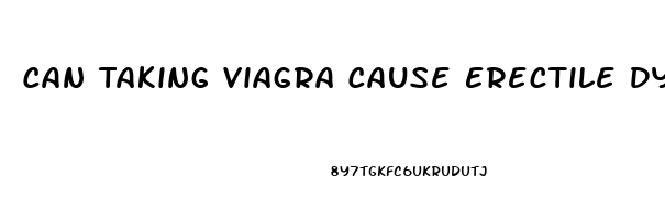 Can Taking Viagra Cause Erectile Dysfunction