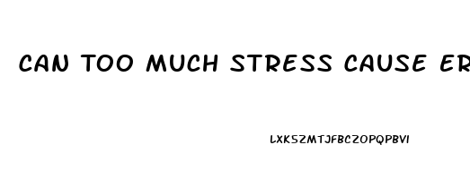 Can Too Much Stress Cause Erectile Dysfunction