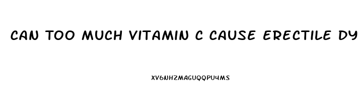 Can Too Much Vitamin C Cause Erectile Dysfunction