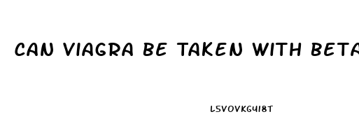 Can Viagra Be Taken With Beta Blockers