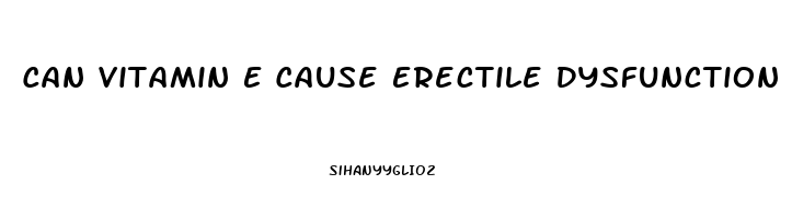 Can Vitamin E Cause Erectile Dysfunction