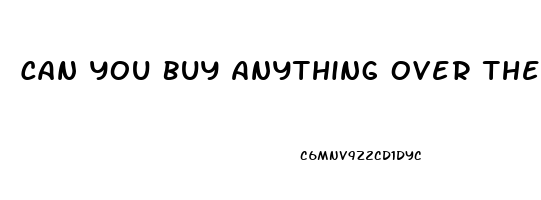 Can You Buy Anything Over The Counter For Erectile Dysfunction