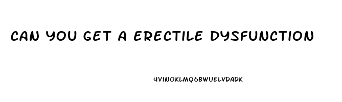 Can You Get A Erectile Dysfunction