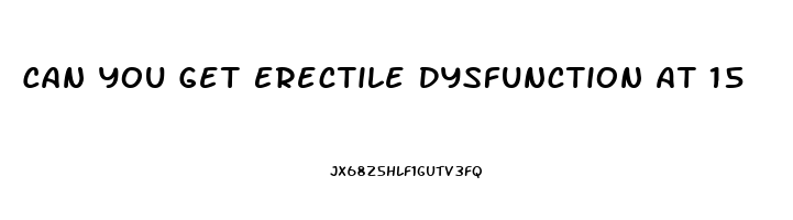 Can You Get Erectile Dysfunction At 15