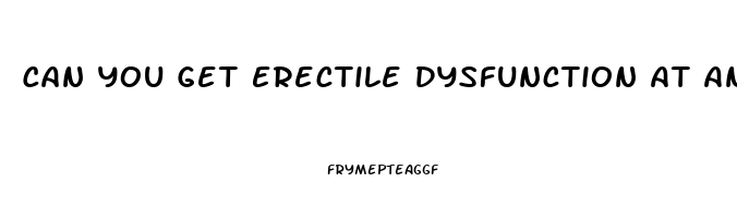 Can You Get Erectile Dysfunction At Any Age