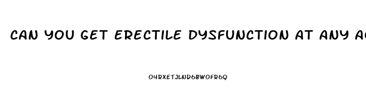 Can You Get Erectile Dysfunction At Any Age