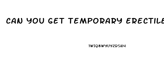 Can You Get Temporary Erectile Dysfunction