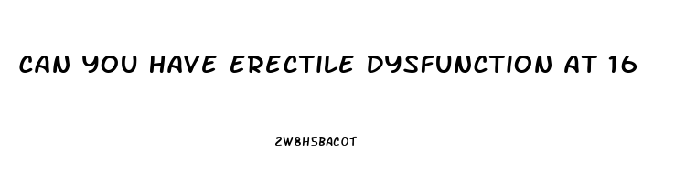 Can You Have Erectile Dysfunction At 16