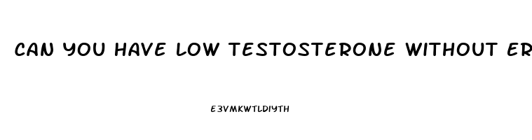 Can You Have Low Testosterone Without Erectile Dysfunction