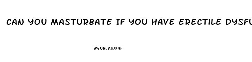 Can You Masturbate If You Have Erectile Dysfunction