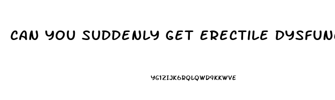 Can You Suddenly Get Erectile Dysfunction