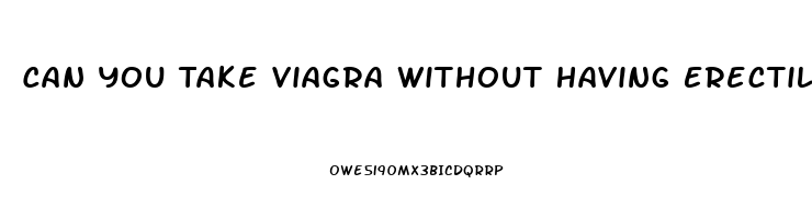 Can You Take Viagra Without Having Erectile Dysfunction