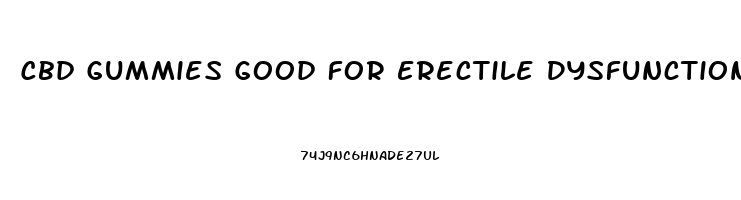 Cbd Gummies Good For Erectile Dysfunction