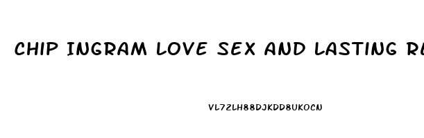 Chip Ingram Love Sex And Lasting Relationships