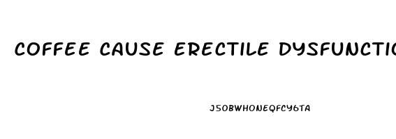 Coffee Cause Erectile Dysfunction