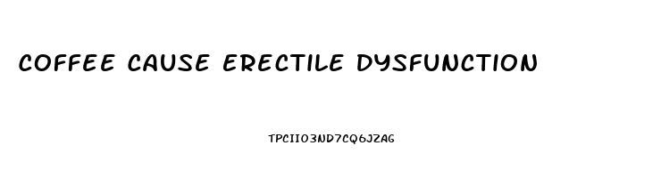 Coffee Cause Erectile Dysfunction