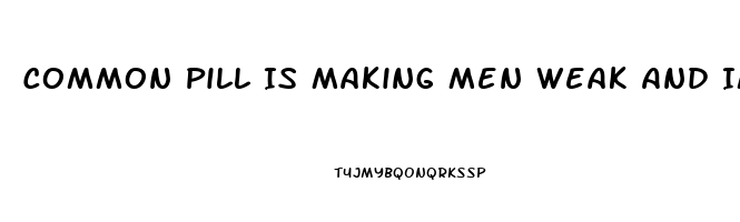 Common Pill Is Making Men Weak And Impotent