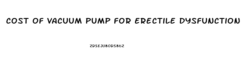 Cost Of Vacuum Pump For Erectile Dysfunction