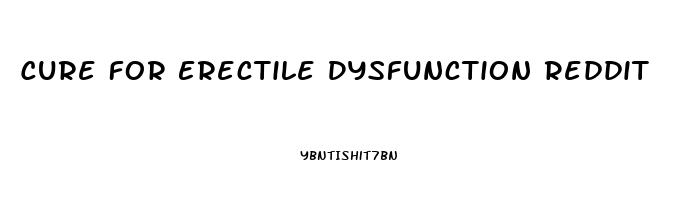 Cure For Erectile Dysfunction Reddit