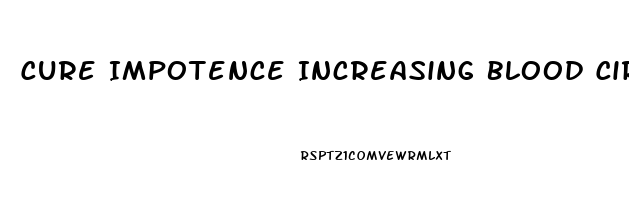 Cure Impotence Increasing Blood Circulation