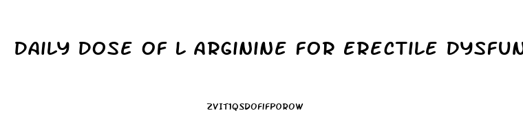 Daily Dose Of L Arginine For Erectile Dysfunction