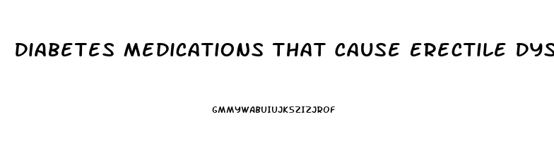 Diabetes Medications That Cause Erectile Dysfunction