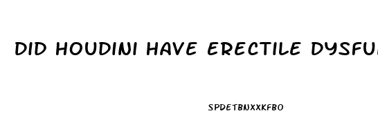 Did Houdini Have Erectile Dysfunction
