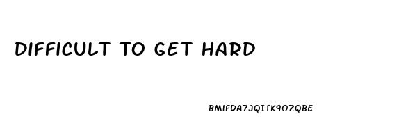 Difficult To Get Hard