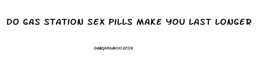 Do Gas Station Sex Pills Make You Last Longer