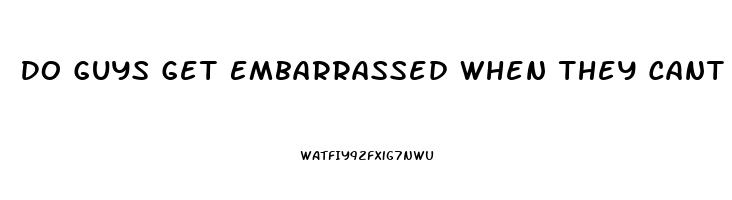 Do Guys Get Embarrassed When They Cant Come