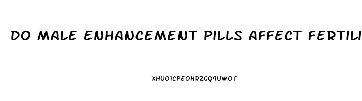 Do Male Enhancement Pills Affect Fertility