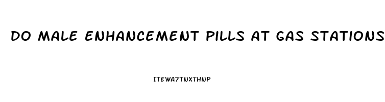 Do Male Enhancement Pills At Gas Stations Work