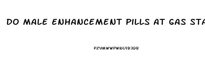 Do Male Enhancement Pills At Gas Stations Work