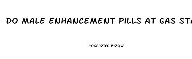 Do Male Enhancement Pills At Gas Stations Work