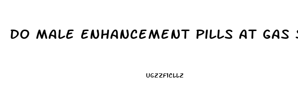 Do Male Enhancement Pills At Gas Stations Work