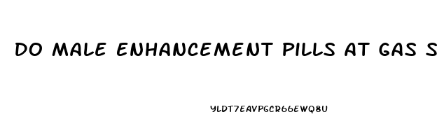 Do Male Enhancement Pills At Gas Stations Work