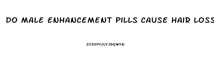 Do Male Enhancement Pills Cause Hair Loss